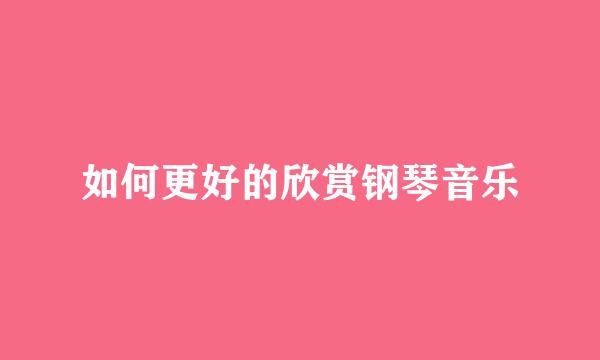 如何更好的欣赏钢琴音乐