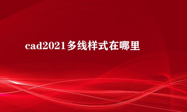 cad2021多线样式在哪里