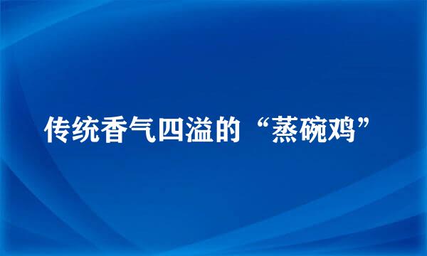 传统香气四溢的“蒸碗鸡”