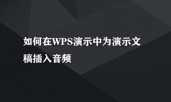 如何在WPS演示中为演示文稿插入音频