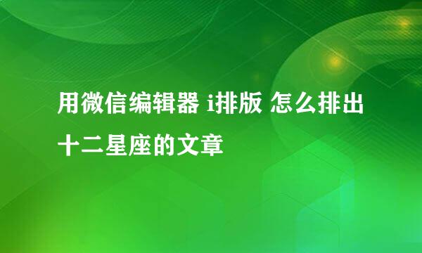 用微信编辑器 i排版 怎么排出十二星座的文章