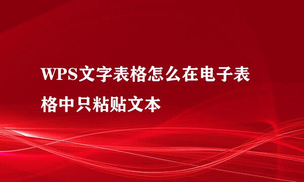 WPS文字表格怎么在电子表格中只粘贴文本