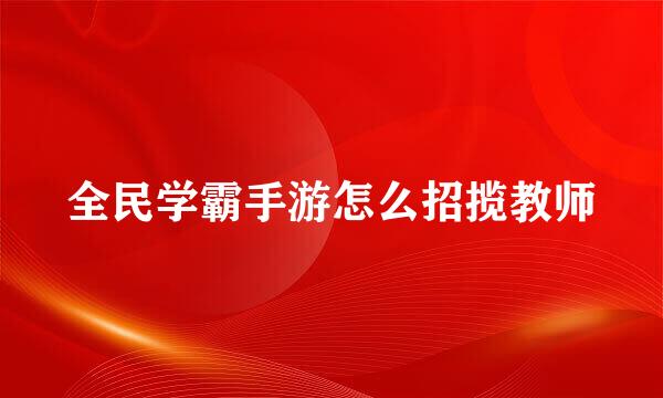 全民学霸手游怎么招揽教师