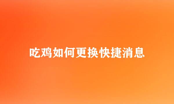吃鸡如何更换快捷消息