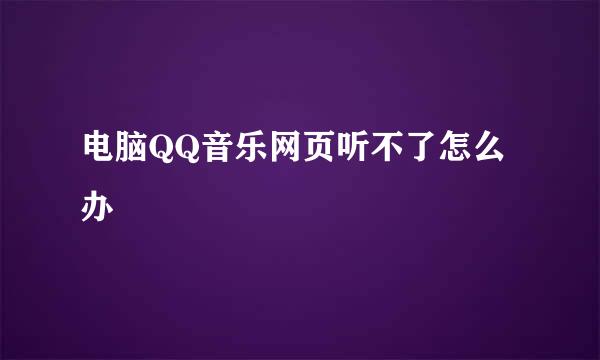 电脑QQ音乐网页听不了怎么办