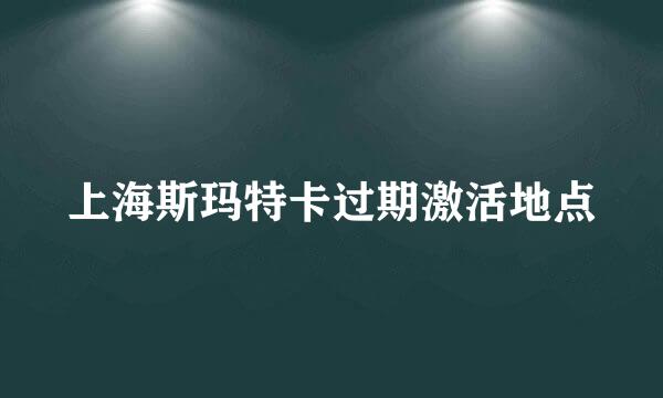 上海斯玛特卡过期激活地点