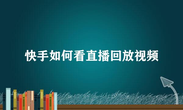 快手如何看直播回放视频