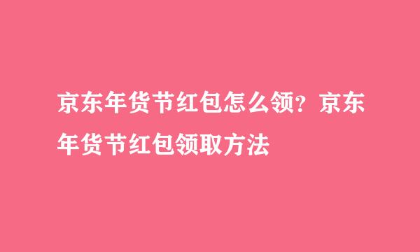 京东年货节红包怎么领？京东年货节红包领取方法