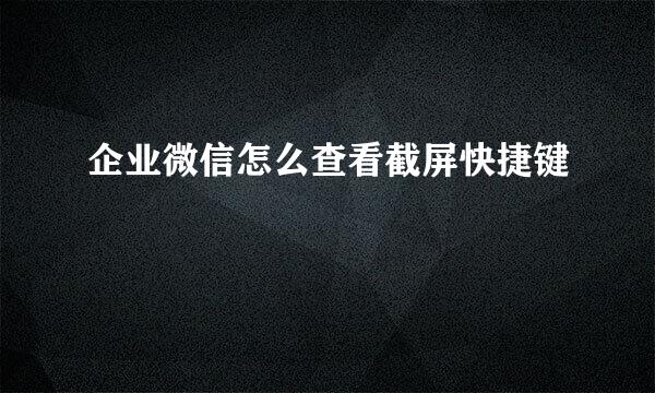 企业微信怎么查看截屏快捷键