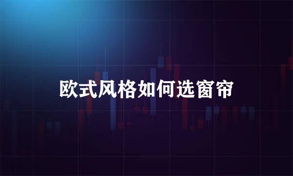 欧式风格如何选窗帘