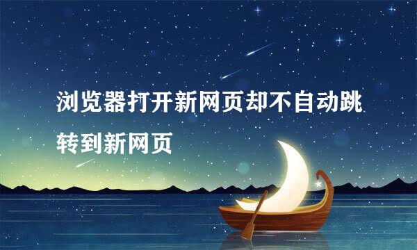 浏览器打开新网页却不自动跳转到新网页