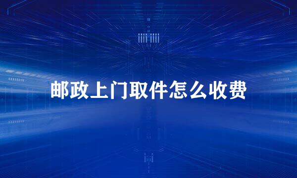 邮政上门取件怎么收费
