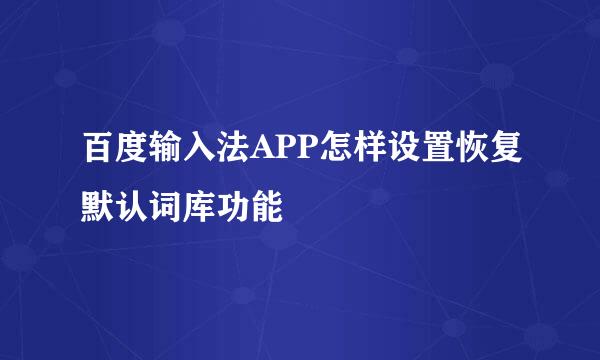 百度输入法APP怎样设置恢复默认词库功能