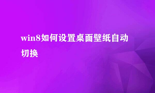 win8如何设置桌面壁纸自动切换