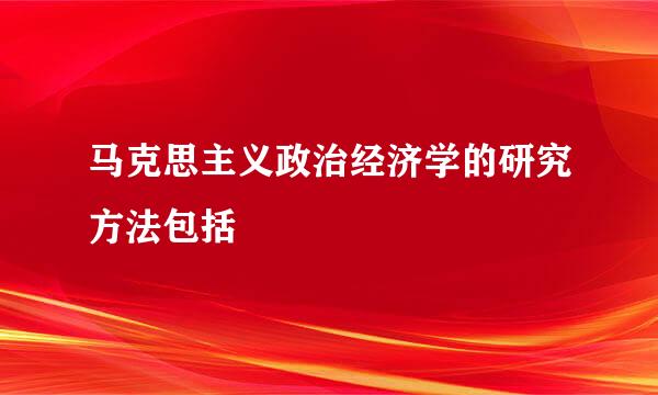 马克思主义政治经济学的研究方法包括