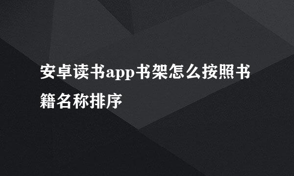 安卓读书app书架怎么按照书籍名称排序