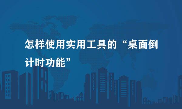 怎样使用实用工具的“桌面倒计时功能”