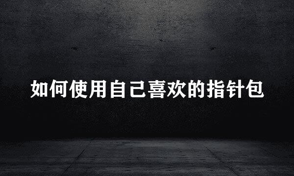 如何使用自己喜欢的指针包