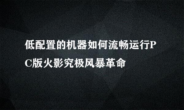 低配置的机器如何流畅运行PC版火影究极风暴革命