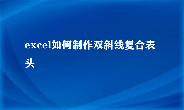 excel如何制作双斜线复合表头