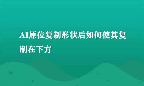 AI原位复制形状后如何使其复制在下方