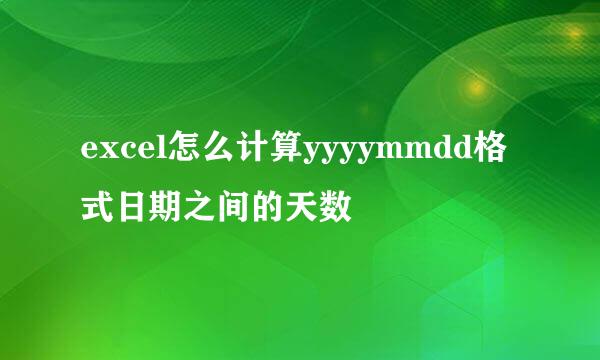 excel怎么计算yyyymmdd格式日期之间的天数