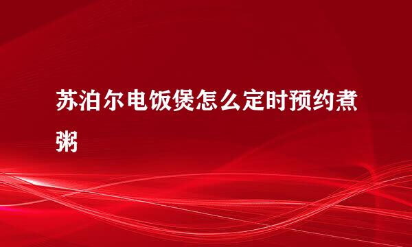 苏泊尔电饭煲怎么定时预约煮粥