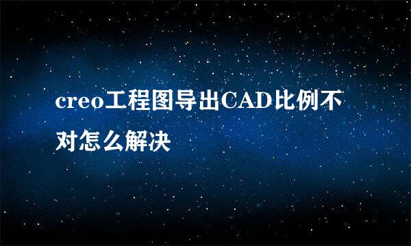 creo工程图导出CAD比例不对怎么解决