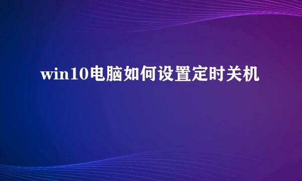 win10电脑如何设置定时关机