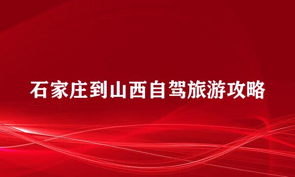 石家庄到山西自驾旅游攻略