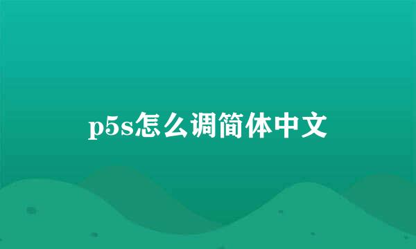 p5s怎么调简体中文