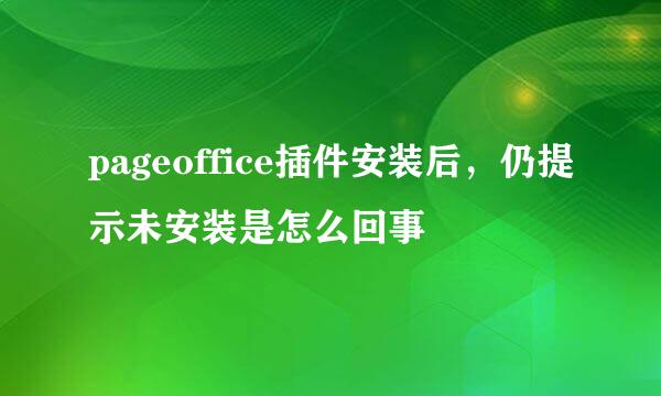 pageoffice插件安装后，仍提示未安装是怎么回事