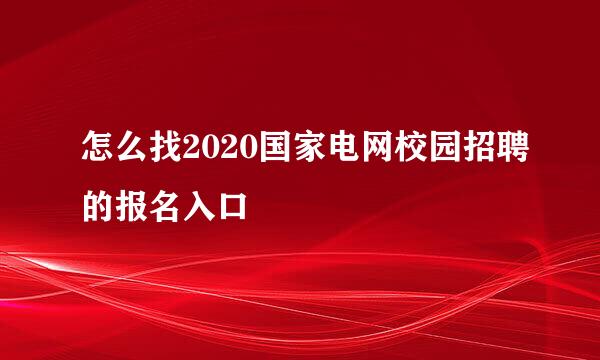 怎么找2020国家电网校园招聘的报名入口