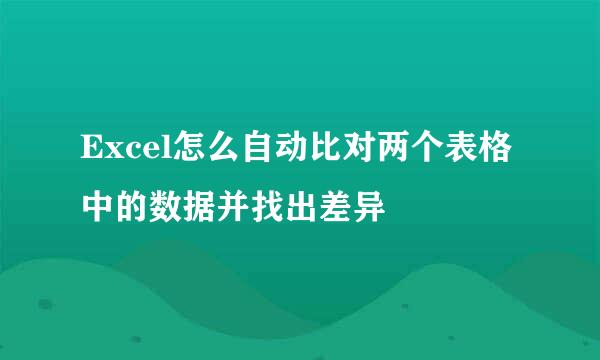 Excel怎么自动比对两个表格中的数据并找出差异
