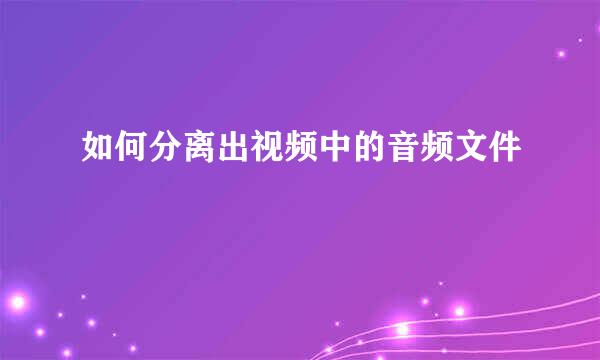 如何分离出视频中的音频文件