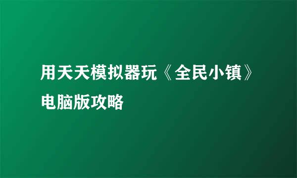 用天天模拟器玩《全民小镇》电脑版攻略