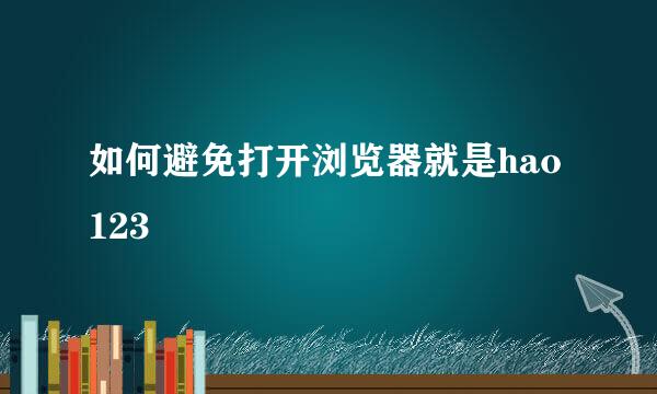 如何避免打开浏览器就是hao123