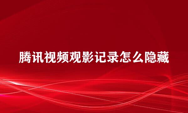 腾讯视频观影记录怎么隐藏