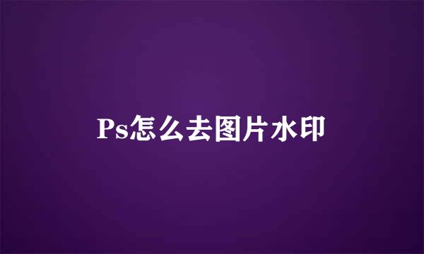 Ps怎么去图片水印