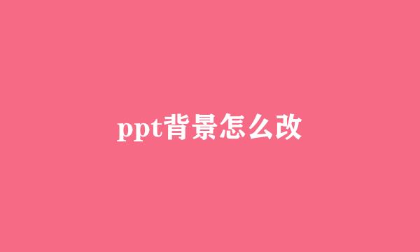 ppt背景怎么改