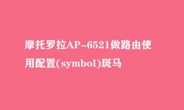 摩托罗拉AP-6521做路由使用配置(symbol)斑马
