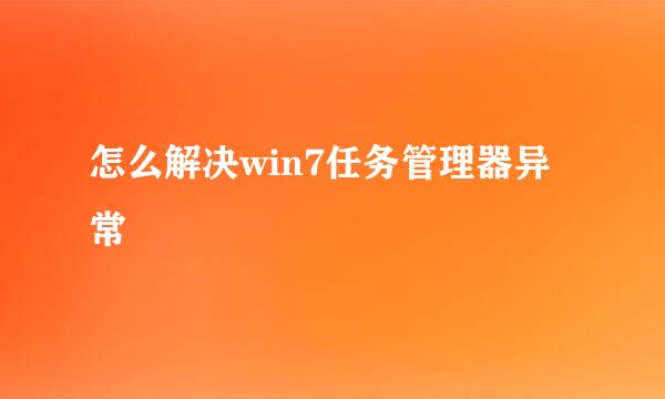怎么解决win7任务管理器异常
