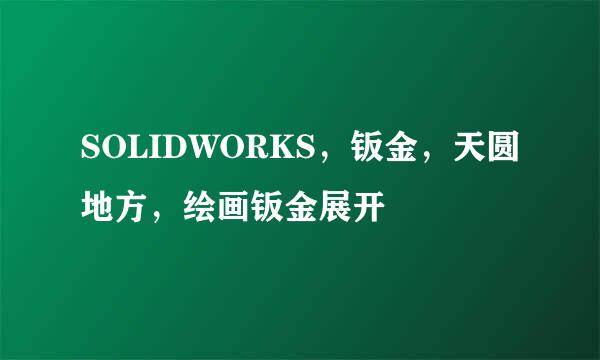 SOLIDWORKS，钣金，天圆地方，绘画钣金展开