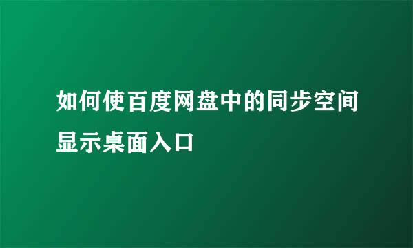 如何使百度网盘中的同步空间显示桌面入口