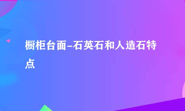 橱柜台面-石英石和人造石特点