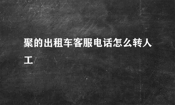 聚的出租车客服电话怎么转人工