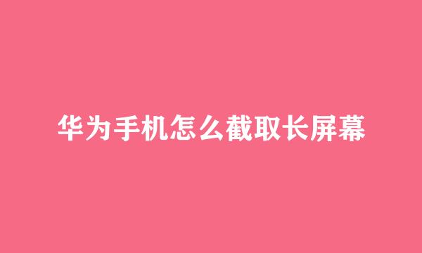 华为手机怎么截取长屏幕
