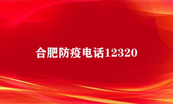 合肥防疫电话12320