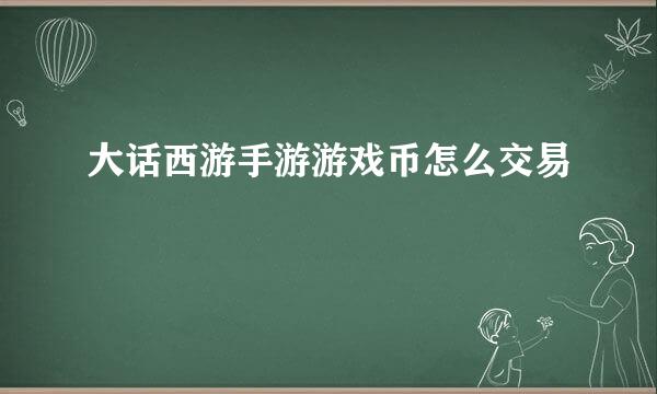 大话西游手游游戏币怎么交易