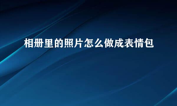 相册里的照片怎么做成表情包